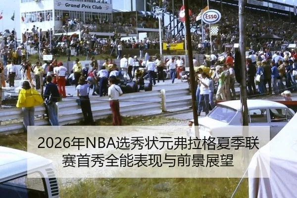 2026年NBA选秀状元弗拉格夏季联赛首秀全能表现与前景展望